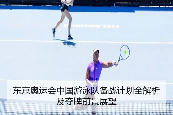 东京奥运会中国游泳队备战计划全解析及夺牌前景展望